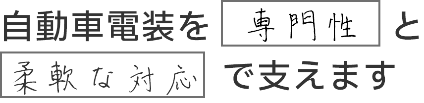 自動車電装を専門性と柔軟な対応で支えます